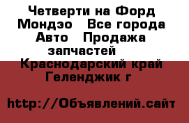 Четверти на Форд Мондэо - Все города Авто » Продажа запчастей   . Краснодарский край,Геленджик г.